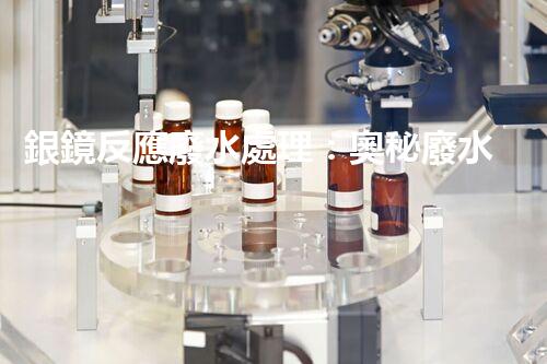 銀鏡反應廢水處理：奧秘廢水的終極凈化之路？
